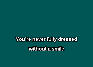 You're never fully dressed

without a smile
