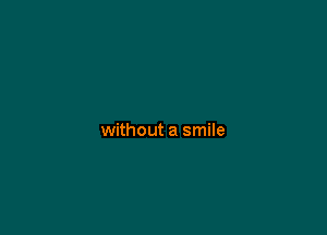 without a smile