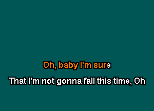 Oh, baby I'm sure

That I'm not gonna fall this time, Oh