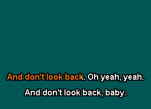 And don't look back. Oh yeah, yeah.
And don't look back, baby.