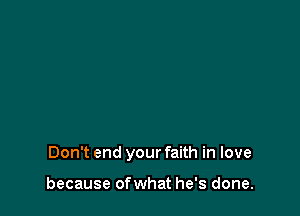 Don't end your faith in love

because ofwhat he's done.