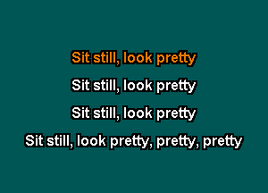 Sit still, look pretty
Sit still, look pretty

Sit still, look pretty
Sit still, look pretty, pretty, pretty