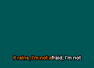 it rains, I'm not afraid, I'm not
