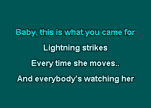 Baby, this is what you came for
Lightning strikes

Every time she moves.

And everybody's watching her