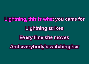 Lightning, this is what you came for
Lightning strikes

Every time she moves

And everybody's watching her