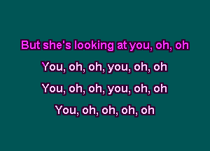 But she's looking at you, oh, oh

You, oh, oh, you, oh, oh

You, oh, oh, you, oh, oh

You, oh, oh. oh, oh