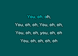 You,oh,oh,

You,oh,oh,You,oh,oh,

You,oh,oh,you,oh,oh

You,oh.oh.oh,oh