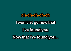 oh-oh-oh-oh-oh
lwon't let go now that

I've found you

Now that I've found you...