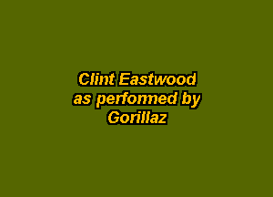 Clint Eastwood

as perfonned by
Gorillaz