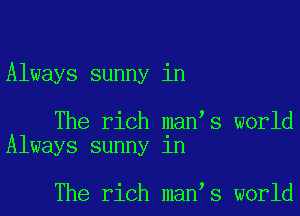 Always sunny in

The rich man s world
Always sunny in

The rich man s world