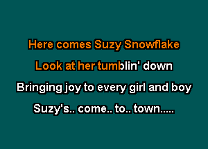 Here comes Suzy Snowflake

Look at her tumblin' down

Bringing joy to every girl and boy

Suzy's.. come.. to.. town .....