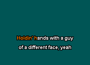 Holdin' hands with a guy

of a different face, yeah