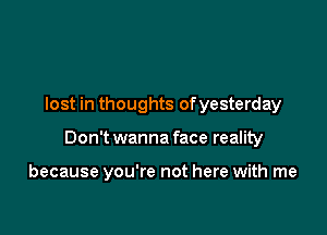 lost in thoughts ofyesterday

Don't wanna face reality

because you're not here with me