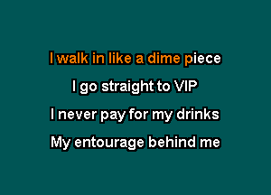 Iwalk in like a dime piece

I go straight to VIP

I never pay for my drinks

My entourage behind me