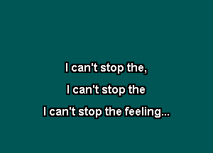 I can't stop the,

I can't stop the

I can't stop the feeling...