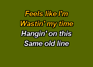 Feels like I'm
Wastin' my time

Hangin' on this
Same ofd h'ne