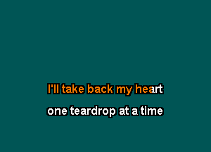 I'll take back my heart

one teardrop at a time