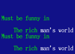 Must be funny in

The rich man s world
Must be funny in

The rich man s world