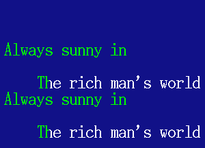 Always sunny in

The rich man s world
Always sunny in

The rich man s world