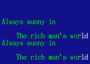 Always sunny in

The rich man s world
Always sunny in

The rich man s world