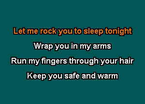 Let me rock you to sleep tonight

Wrap you in my arms

Run my fingers through your hair

Keep you safe and warm