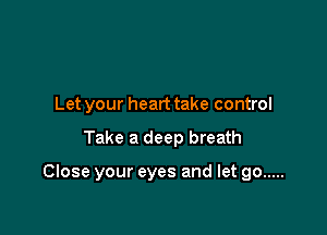 Let your heart take control

Take a deep breath

Close your eyes and let go .....