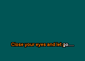 Close your eyes and let go .....