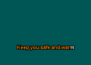 Keep you safe and warm