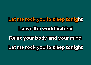 Let me rock you to sleep tonight
Leave the world behind

Relax your body and your mind

Let me rock you to sleep tonight