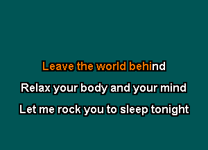 Leave the world behind

Relax your body and your mind

Let me rock you to sleep tonight