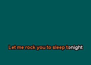 Let me rock you to sleep tonight