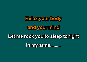 Relax your body

and your mind

Let me rock you to sleep tonight

In my arms .........