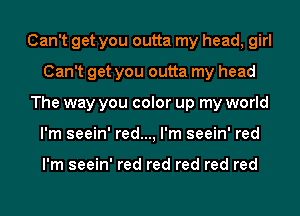Can't get you outta my head, girl
Can't get you outta my head
The way you color up my world
I'm seein' red..., I'm seein' red

I'm seein' red red red red red