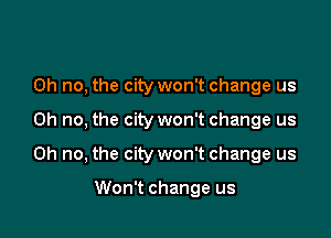 Oh no, the city won't change us

Oh no, the city won't change us

Oh no, the city won't change us

Won't change us