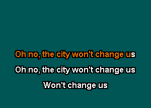 Oh no, the city won't change us

Oh no, the city won't change us

Won't change us