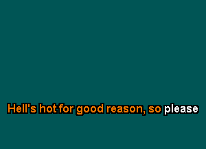 Hell's hot for good reason, so please