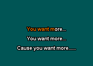 You want more...

You want more...

Cause you want more ......