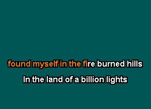 found myselfin the fire burned hills

In the land ofa billion lights