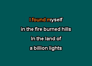 Ifound myself
in the fire burned hills

In the land of

In the land ofa billion lights