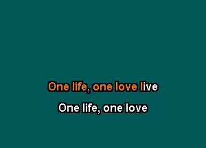 One life, one love live

One life, one love