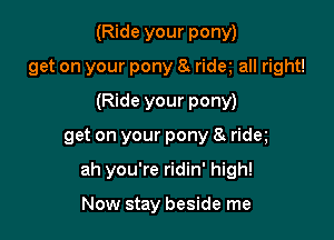 (Ride your pony)
get on your pony 8r rideg all right!
(Ride your pony)

get on your pony a rider

ah you're ridin' high!

Now stay beside me