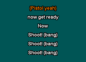 (Pistol yeah)
now get ready

Now

Shoot! (bang)
Shoot! (bang)
Shoot! (bang)