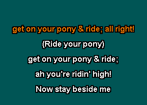 get on your pony 8 ridm all right!
(Ride your pony)

get on your pony 8s rida

ah you're ridin' high!

Now stay beside me