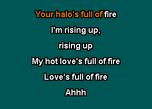 Your halo's full of fire

I'm rising up,

rising up
My hot love's full of fire
Love's full off'Ire
Ahhh