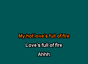 My hot love's full of fire

Love's full off'Ire
Ahhh