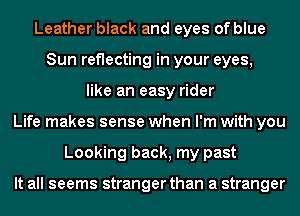 Leather black and eyes of blue
Sun reflecting in your eyes,
like an easy rider
Life makes sense when I'm with you
Looking back, my past

It all seems stranger than a stranger