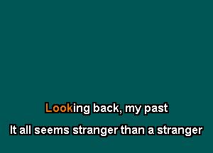 Looking back, my past

It all seems stranger than a stranger