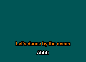 Let's dance by the ocean
Ahhh