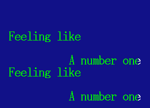 Feeling like

A number one
Feeling like

A number one