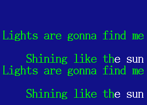 Lights are gonna find me

Shining like the sun
Lights are gonna find me

Shining like the sun